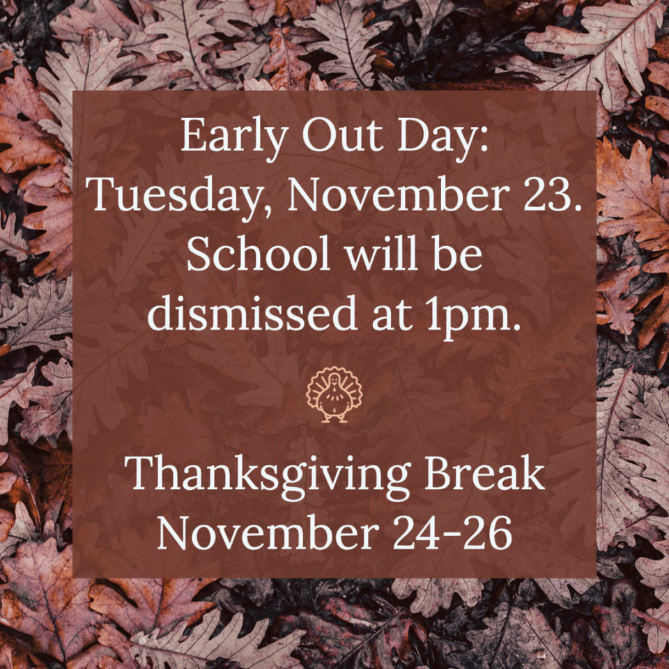 Nov23 Early Out. Dismiss at 1pm. Thanksgiving Break Nov 24-26